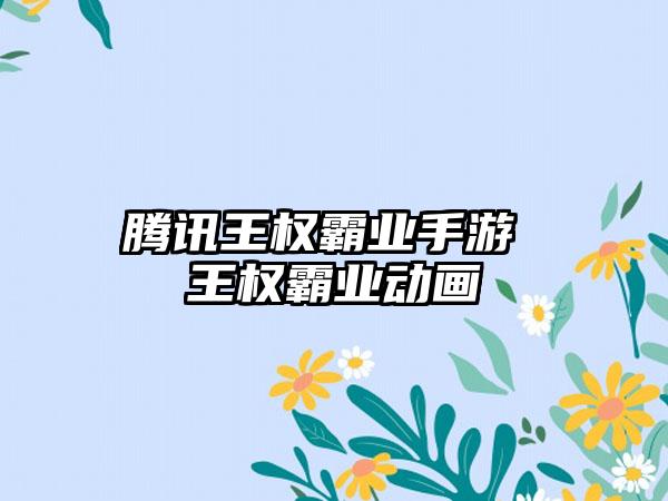 腾讯王权霸业手游 王权霸业动画