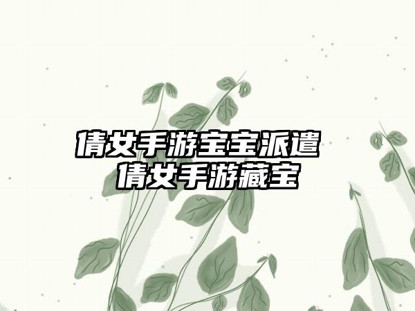 倩女手游宝宝派遣 倩女手游藏宝