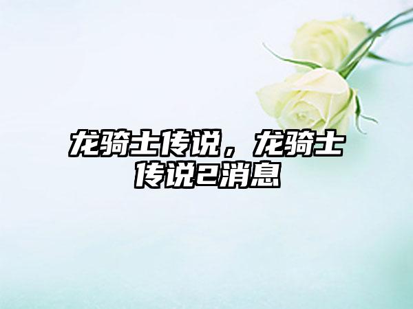 龙骑士传说，龙骑士传说2消息