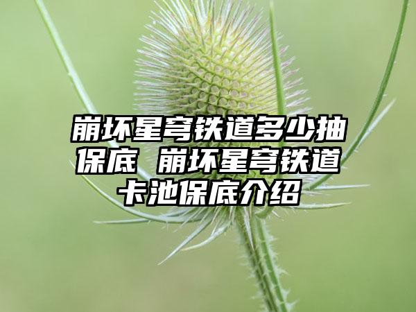 崩坏星穹铁道多少抽保底 崩坏星穹铁道卡池保底介绍