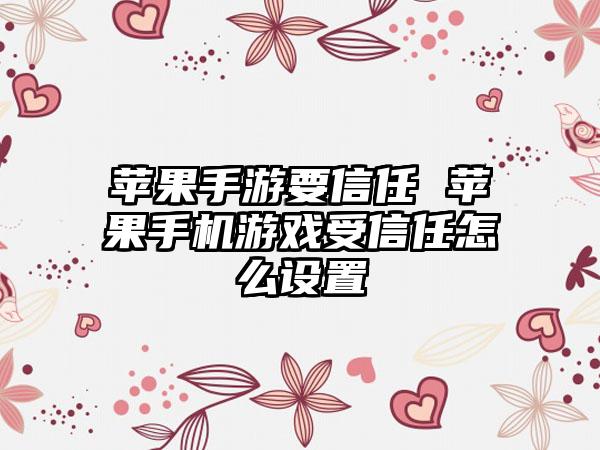 苹果手游要信任 苹果手机游戏受信任怎么设置