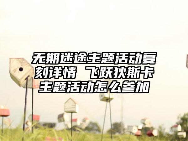 无期迷途主题活动复刻详情 飞跃狄斯卡主题活动怎么参加