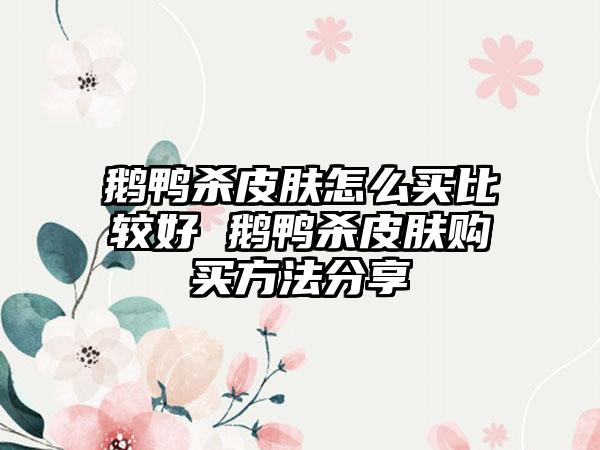 鹅鸭杀皮肤怎么买比较好 鹅鸭杀皮肤购买方法分享