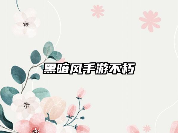 黑暗风手游不朽