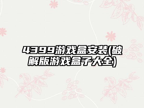 4399游戏盒安装(破解版游戏盒子大全)