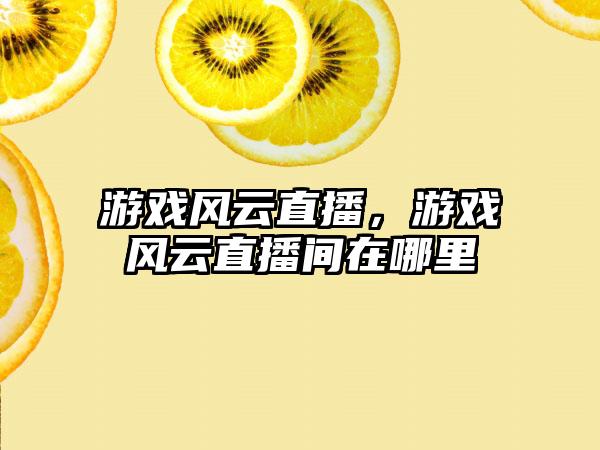 游戏风云直播，游戏风云直播间在哪里