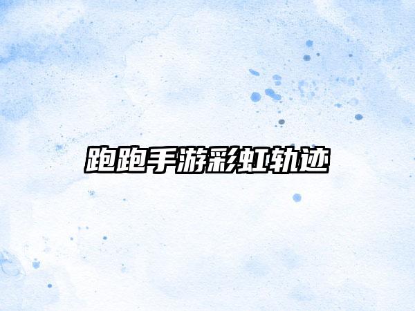 跑跑手游彩虹轨迹