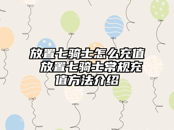 放置七骑士怎么充值 放置七骑士常规充值方法介绍