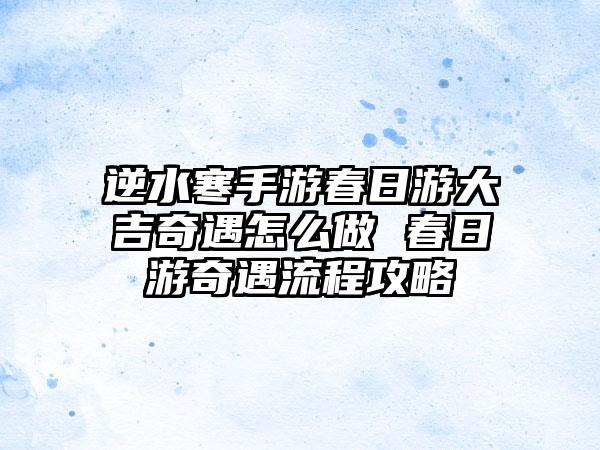 逆水寒手游春日游大吉奇遇怎么做 春日游奇遇流程攻略