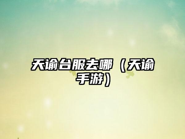 天谕台服去哪（天谕手游）