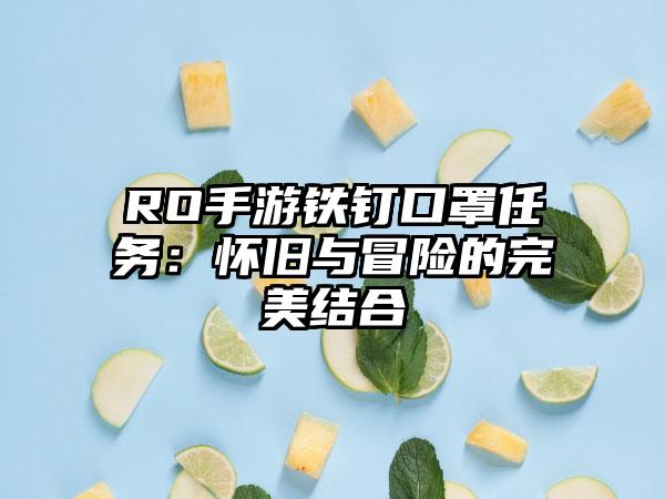 RO手游铁钉口罩任务：怀旧与冒险的完美结合