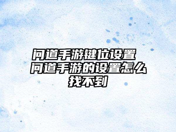 问道手游键位设置 问道手游的设置怎么找不到