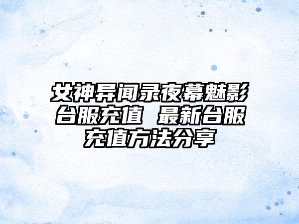 女神异闻录夜幕魅影台服充值 最新台服充值方法分享