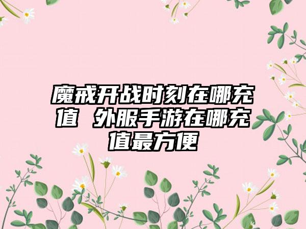 魔戒开战时刻在哪充值 外服手游在哪充值最方便