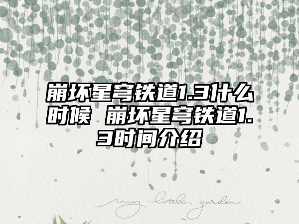 崩坏星穹铁道1.3什么时候 崩坏星穹铁道1.3时间介绍