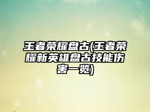 王者荣耀盘古(王者荣耀新英雄盘古技能伤害一览)