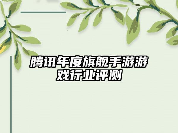 腾讯年度旗舰手游游戏行业评测