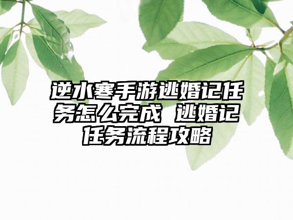 逆水寒手游逃婚记任务怎么完成 逃婚记任务流程攻略