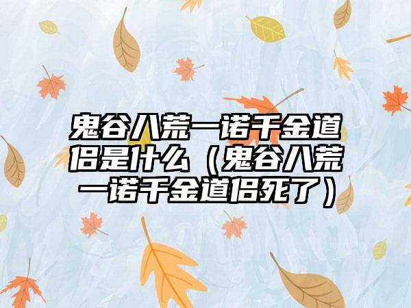 鬼谷八荒一诺千金道侣是什么（鬼谷八荒一诺千金道侣死了）