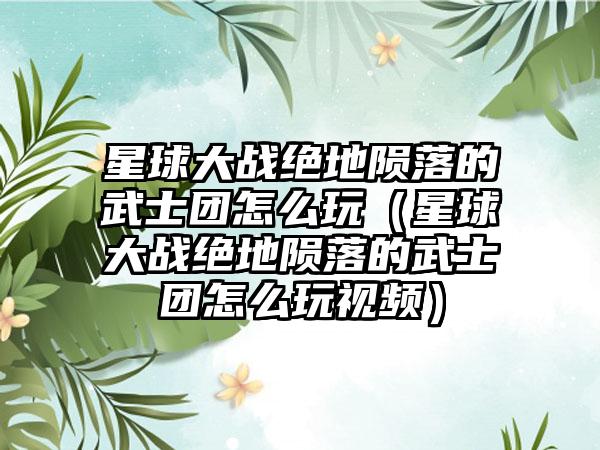 星球大战绝地陨落的武士团怎么玩（星球大战绝地陨落的武士团怎么玩视频）