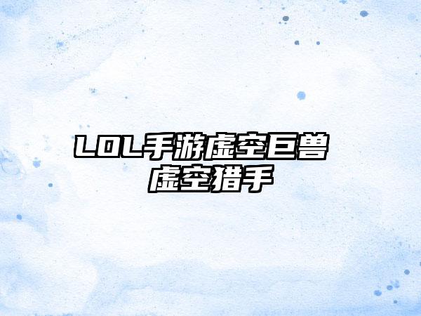 LOL手游虚空巨兽 虚空猎手