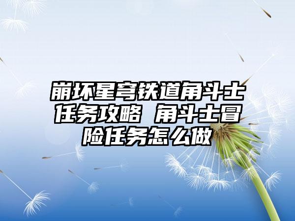 崩坏星穹铁道角斗士任务攻略 角斗士冒险任务怎么做