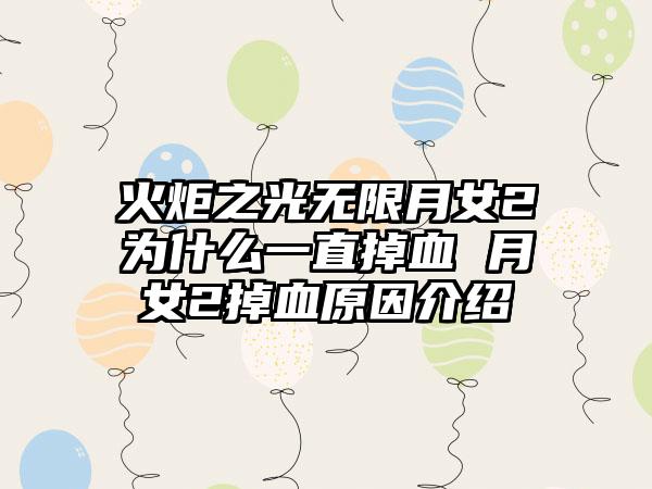火炬之光无限月女2为什么一直掉血 月女2掉血原因介绍