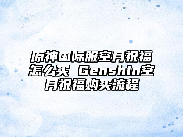 原神国际服空月祝福怎么买 Genshin空月祝福购买流程