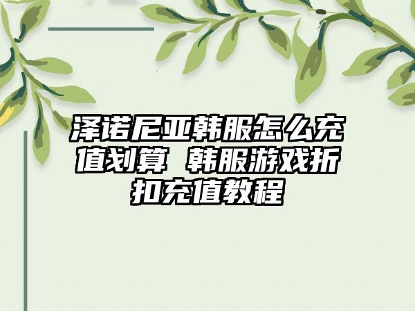 泽诺尼亚韩服怎么充值划算 韩服游戏折扣充值教程