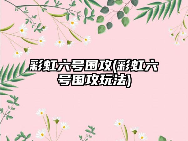 彩虹六号围攻(彩虹六号围攻玩法)