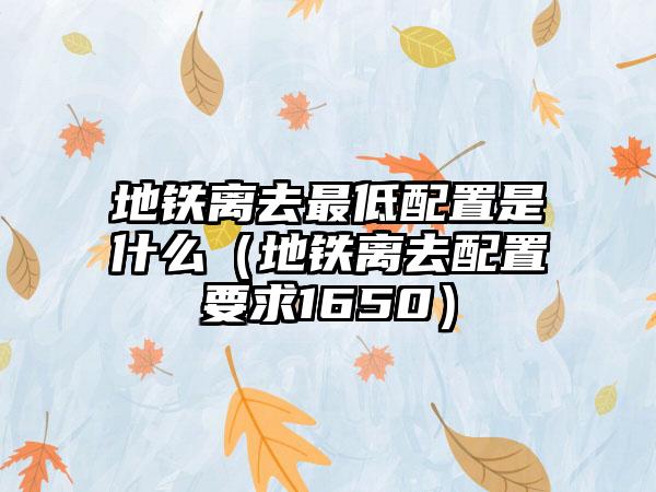 地铁离去最低配置是什么（地铁离去配置要求1650）