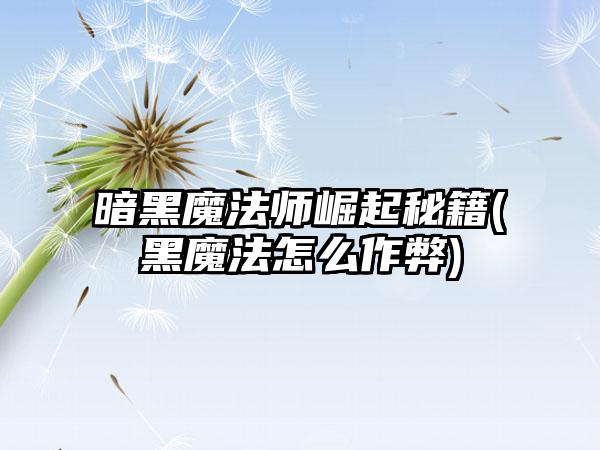 暗黑魔法师崛起秘籍(黑魔法怎么作弊)