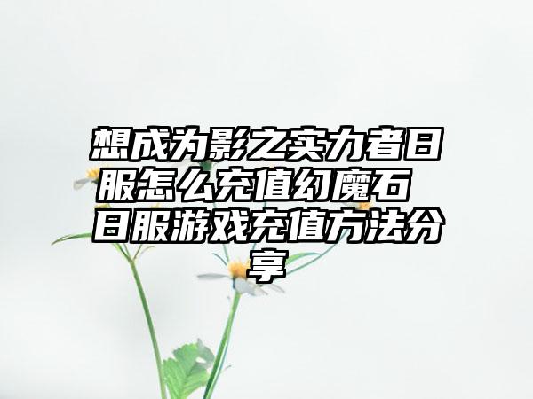 想成为影之实力者日服怎么充值幻魔石 日服游戏充值方法分享