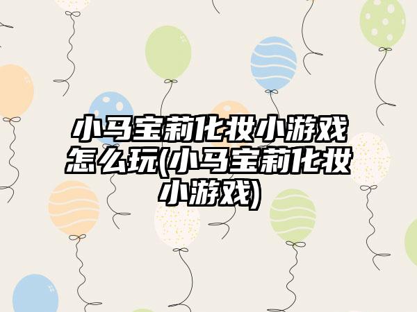 小马宝莉化妆小游戏怎么玩(小马宝莉化妆小游戏)