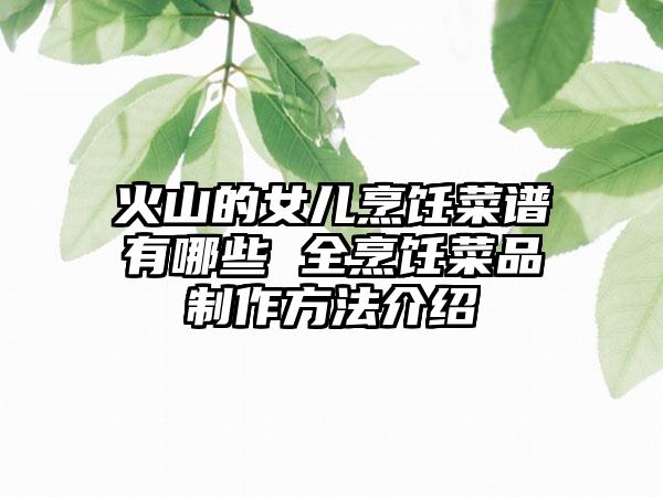火山的女儿烹饪菜谱有哪些 全烹饪菜品制作方法介绍