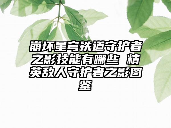 崩坏星穹铁道守护者之影技能有哪些 精英敌人守护者之影图鉴