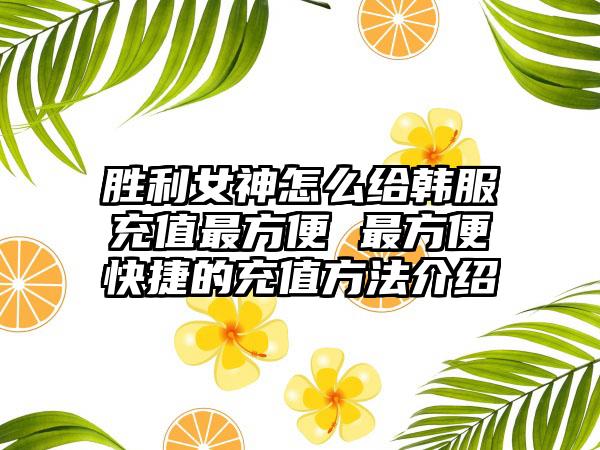 胜利女神怎么给韩服充值最方便 最方便快捷的充值方法介绍