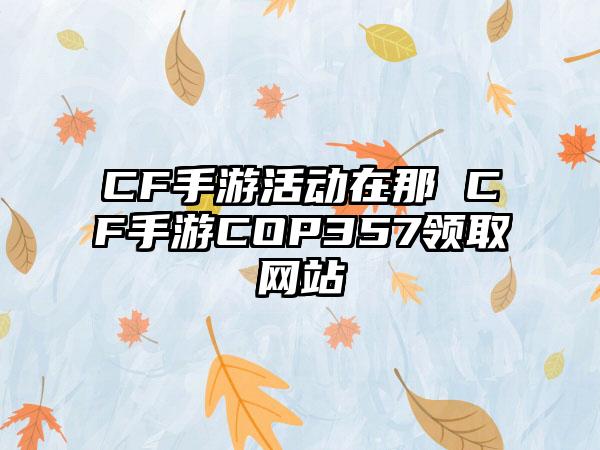 CF手游活动在那 CF手游COP357领取网站