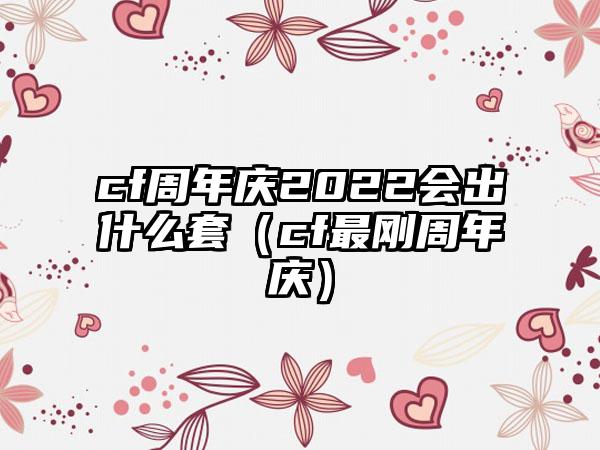 cf周年庆2022会出什么套（cf最刚周年庆）
