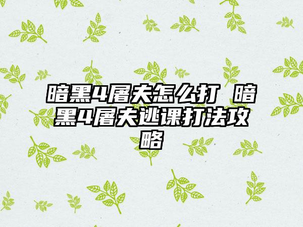 暗黑4屠夫怎么打 暗黑4屠夫逃课打法攻略