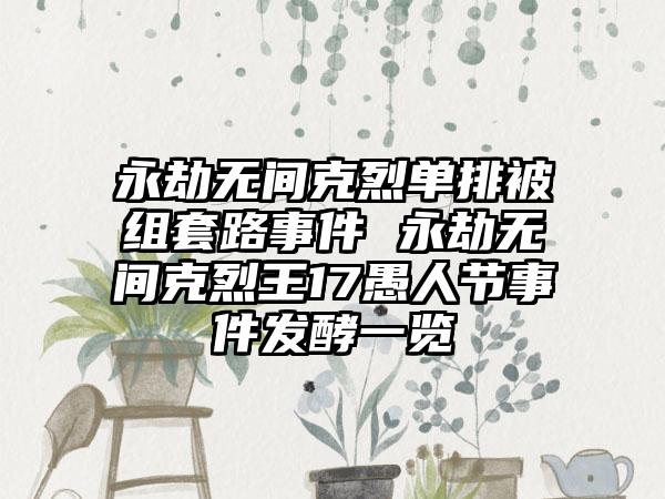 永劫无间克烈单排被组套路事件 永劫无间克烈王17愚人节事件发酵一览