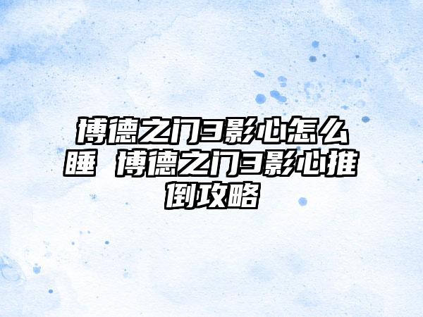 博德之门3影心怎么睡 博德之门3影心推倒攻略