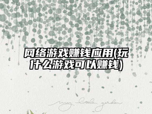 网络游戏赚钱应用(玩什么游戏可以赚钱)