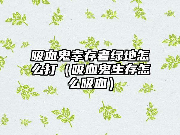 吸血鬼幸存者绿地怎么打（吸血鬼生存怎么吸血）