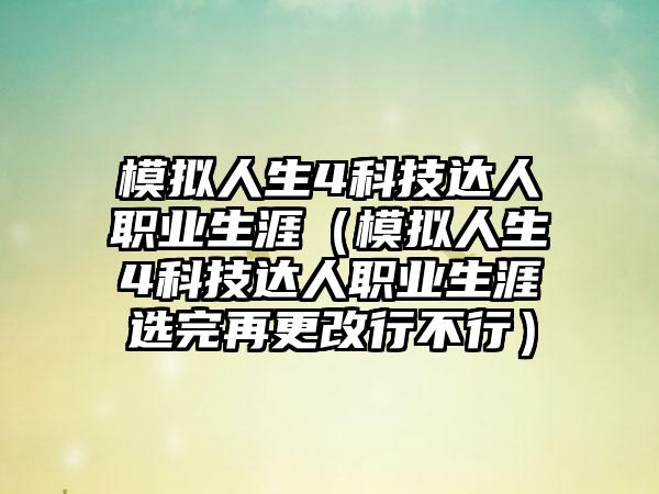 模拟人生4科技达人职业生涯（模拟人生4科技达人职业生涯选完再更改行不行）