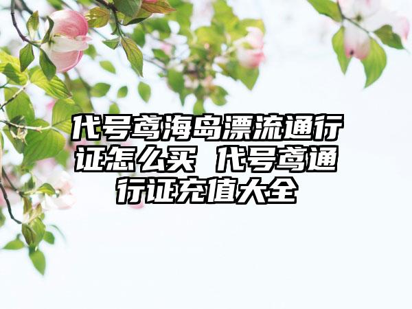 代号鸢海岛漂流通行证怎么买 代号鸢通行证充值大全