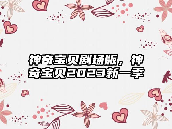 神奇宝贝剧场版，神奇宝贝2023新一季