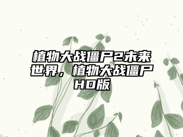 植物大战僵尸2未来世界，植物大战僵尸HD版