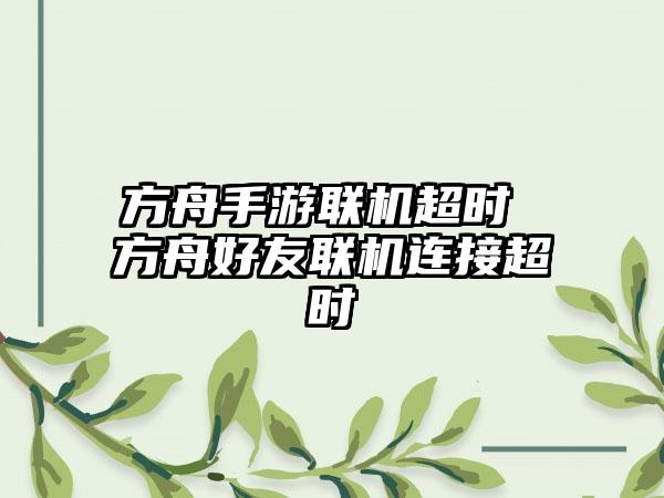 方舟手游联机超时 方舟好友联机连接超时