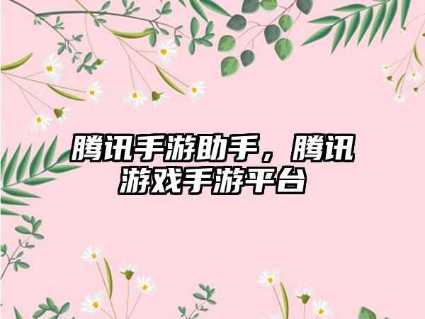 腾讯手游助手，腾讯游戏手游平台